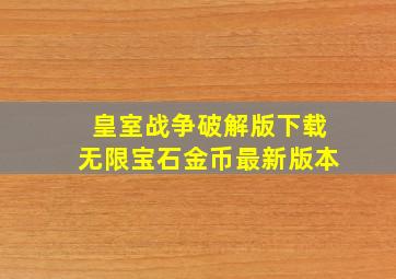 皇室战争破解版下载无限宝石金币最新版本