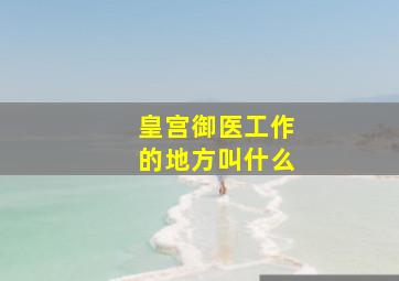 皇宫御医工作的地方叫什么