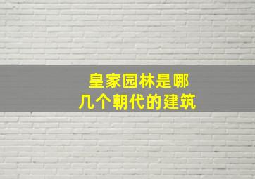 皇家园林是哪几个朝代的建筑