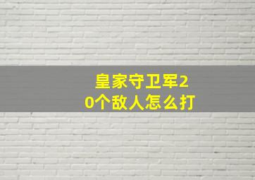 皇家守卫军20个敌人怎么打