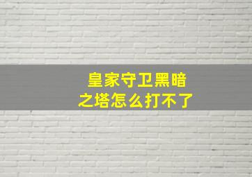 皇家守卫黑暗之塔怎么打不了