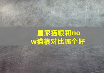 皇家猫粮和now猫粮对比哪个好