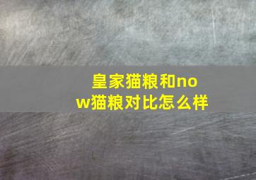 皇家猫粮和now猫粮对比怎么样