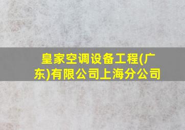 皇家空调设备工程(广东)有限公司上海分公司