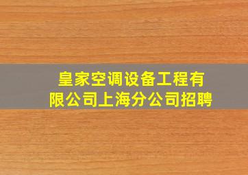 皇家空调设备工程有限公司上海分公司招聘