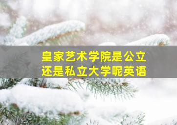 皇家艺术学院是公立还是私立大学呢英语