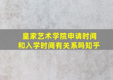 皇家艺术学院申请时间和入学时间有关系吗知乎