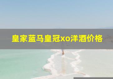 皇家蓝马皇冠xo洋酒价格