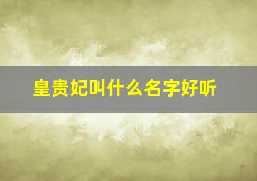 皇贵妃叫什么名字好听