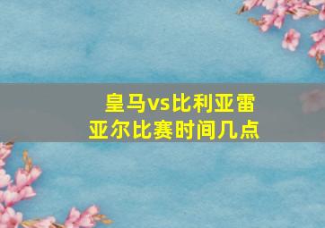 皇马vs比利亚雷亚尔比赛时间几点