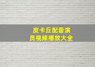 皮卡丘配音演员视频播放大全