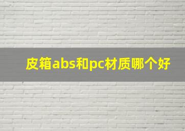 皮箱abs和pc材质哪个好