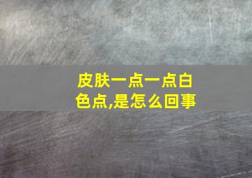 皮肤一点一点白色点,是怎么回事