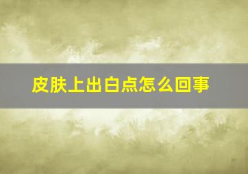 皮肤上出白点怎么回事