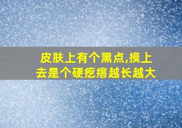 皮肤上有个黑点,摸上去是个硬疙瘩越长越大