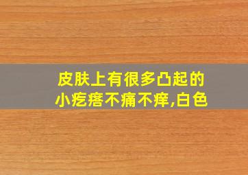 皮肤上有很多凸起的小疙瘩不痛不痒,白色