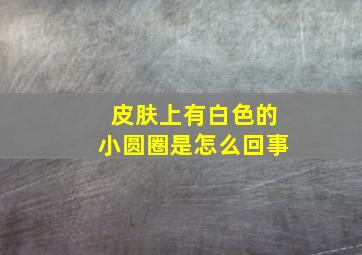 皮肤上有白色的小圆圈是怎么回事