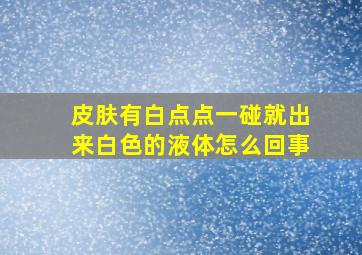 皮肤有白点点一碰就出来白色的液体怎么回事