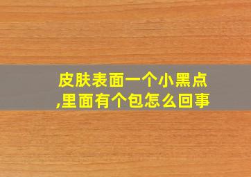 皮肤表面一个小黑点,里面有个包怎么回事