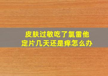 皮肤过敏吃了氯雷他定片几天还是痒怎么办