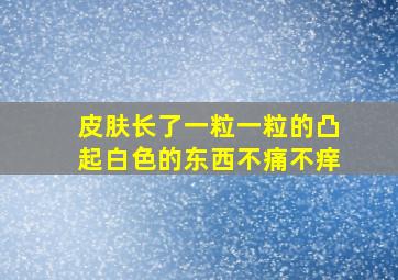 皮肤长了一粒一粒的凸起白色的东西不痛不痒