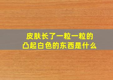 皮肤长了一粒一粒的凸起白色的东西是什么