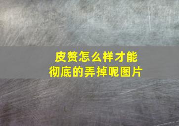 皮赘怎么样才能彻底的弄掉呢图片