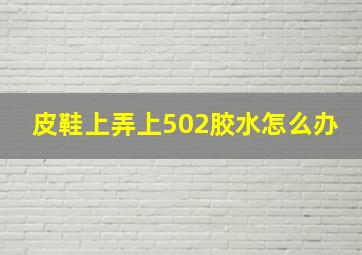 皮鞋上弄上502胶水怎么办