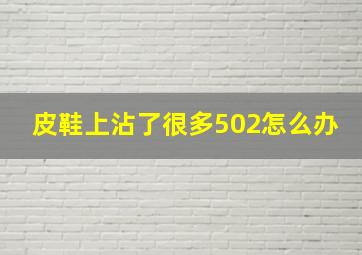 皮鞋上沾了很多502怎么办