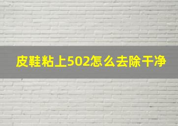 皮鞋粘上502怎么去除干净