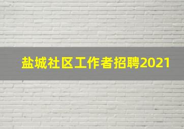 盐城社区工作者招聘2021