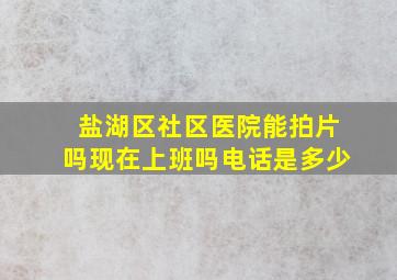 盐湖区社区医院能拍片吗现在上班吗电话是多少