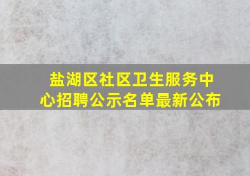 盐湖区社区卫生服务中心招聘公示名单最新公布