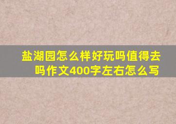 盐湖园怎么样好玩吗值得去吗作文400字左右怎么写