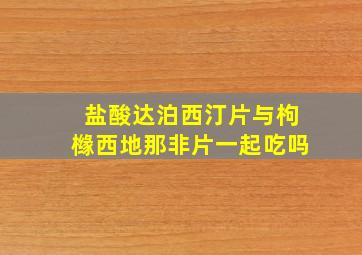 盐酸达泊西汀片与枸橼西地那非片一起吃吗