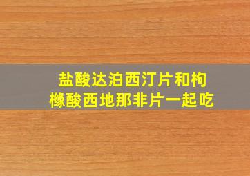 盐酸达泊西汀片和枸橼酸西地那非片一起吃