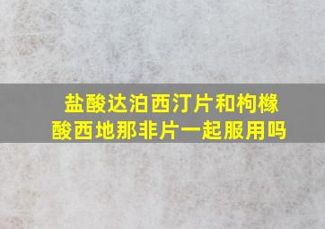 盐酸达泊西汀片和枸橼酸西地那非片一起服用吗