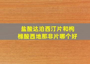 盐酸达泊西汀片和枸橼酸西地那非片哪个好