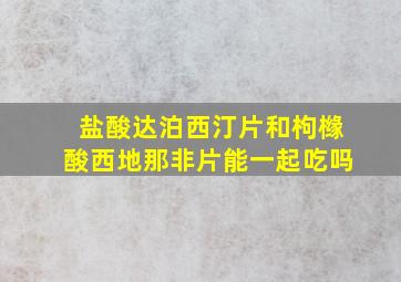 盐酸达泊西汀片和枸橼酸西地那非片能一起吃吗