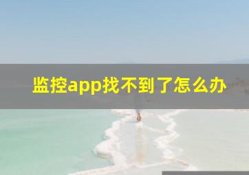 监控app找不到了怎么办