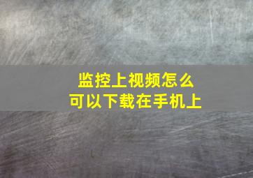 监控上视频怎么可以下载在手机上