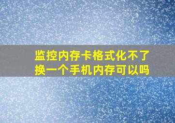 监控内存卡格式化不了换一个手机内存可以吗