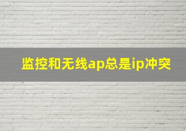 监控和无线ap总是ip冲突