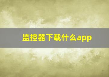 监控器下载什么app