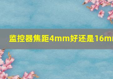 监控器焦距4mm好还是16mm好