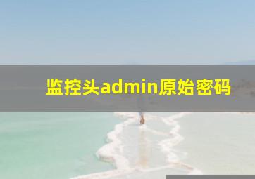 监控头admin原始密码