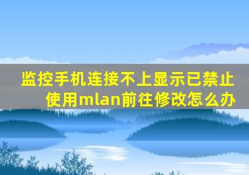 监控手机连接不上显示已禁止使用mlan前往修改怎么办