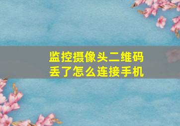 监控摄像头二维码丢了怎么连接手机