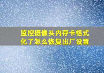 监控摄像头内存卡格式化了怎么恢复出厂设置