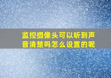 监控摄像头可以听到声音清楚吗怎么设置的呢